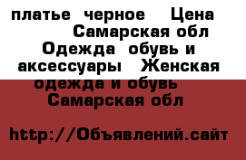 платье  черное  › Цена ­ 1 500 - Самарская обл. Одежда, обувь и аксессуары » Женская одежда и обувь   . Самарская обл.